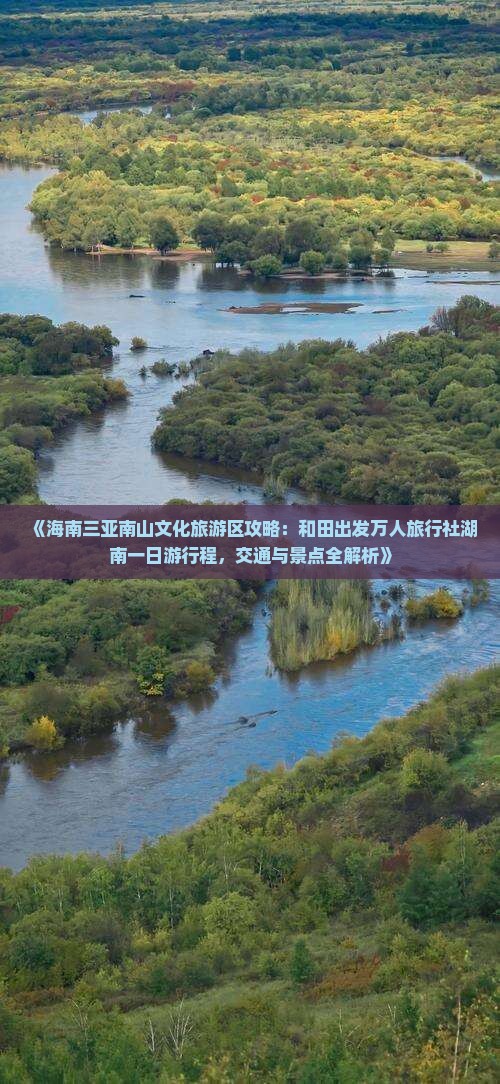 《海南三亚南山文化旅游区攻略：和田出发万人旅行社湖南一日游行程，交通与景点全解析》