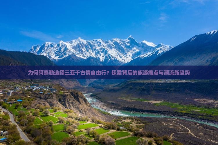 为何阿泰勒选择三亚千古情自由行？探索背后的旅游痛点与潮流新趋势