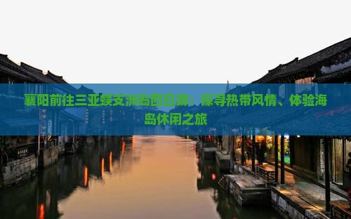 襄阳前往三亚蜈支洲岛四日游：探寻热带风情、体验海岛休闲之旅