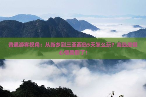 普通游客视角：从新乡到三亚西岛5天怎么玩？海岛度假心情美翻了！