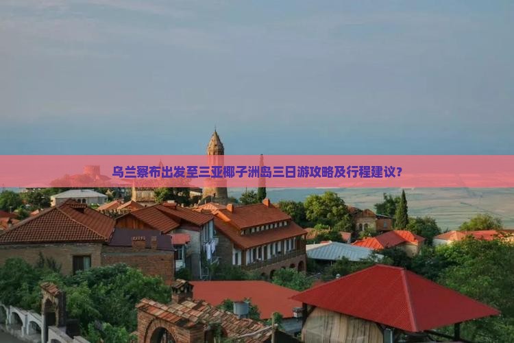 乌兰察布出发至三亚椰子洲岛三日游攻略及行程建议？
