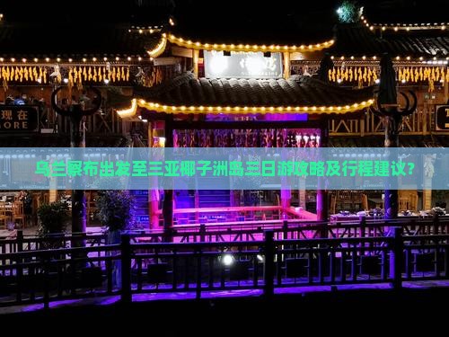 乌兰察布出发至三亚椰子洲岛三日游攻略及行程建议？