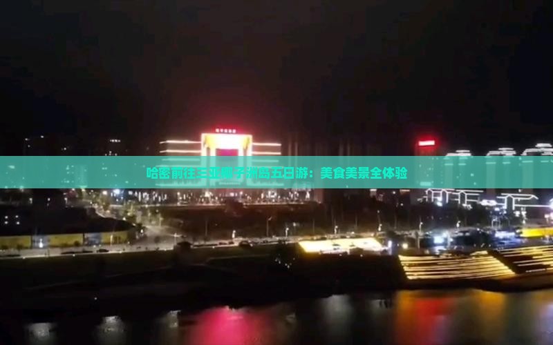 哈密前往三亚椰子洲岛五日游：美食美景全体验