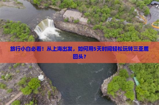 旅行小白必看！从上海出发，如何用5天时间轻松玩转三亚鹿回头？