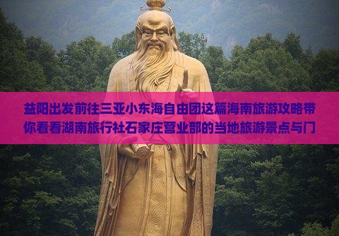 益阳出发前往三亚小东海自由团这篇海南旅游攻略带你看看湖南旅行社石家庄营业部的当地旅游景点与门票注意事项