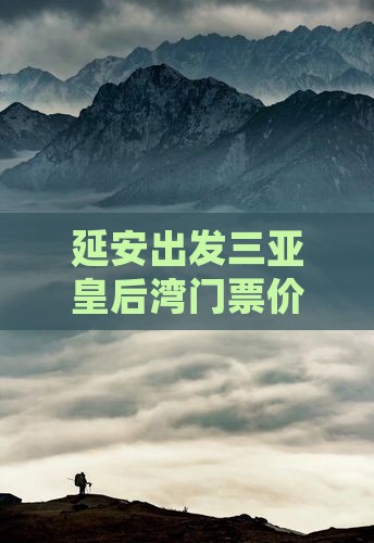 延安出发三亚皇后湾门票价格查询