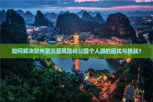 如何解决贺州至三亚凤凰岭公园个人游的困扰与挑战？