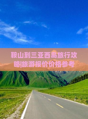 鞍山到三亚西岛旅行攻略|旅游报价价格参考