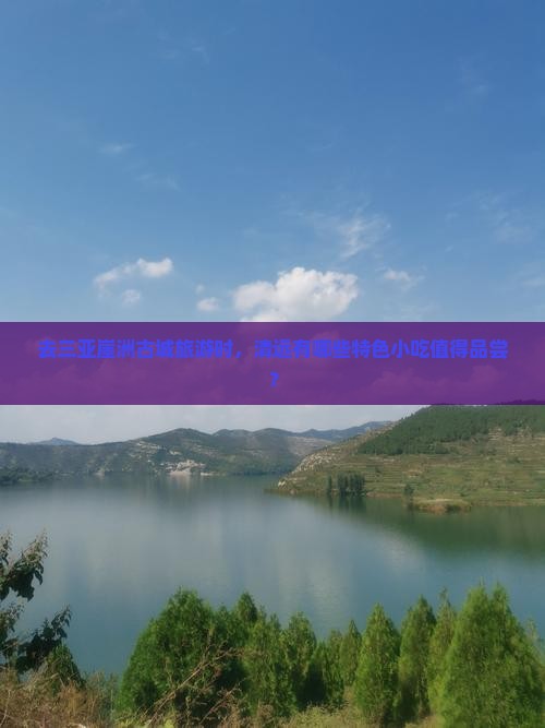 去三亚崖洲古城旅游时，清远有哪些特色小吃值得品尝？