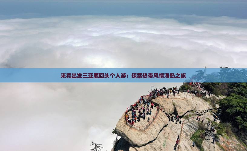 来宾出发三亚鹿回头个人游：探索热带风情海岛之旅
