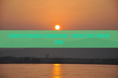 济源到三亚凤凰岭公园旅游攻略：凤凰岭公园门票购买指南