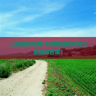 上班族如何用5天假期轻松玩转三亚崖洲古城？