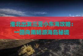 淮北出发三亚小东海攻略：一路向南畅游海岛秘境