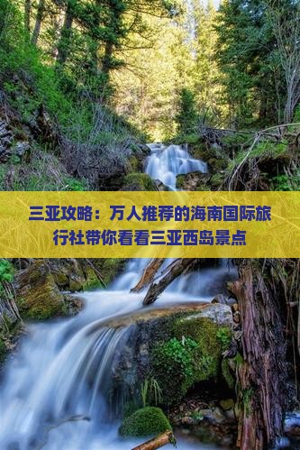 三亚攻略：万人推荐的海南国际旅行社带你看看三亚西岛景点
