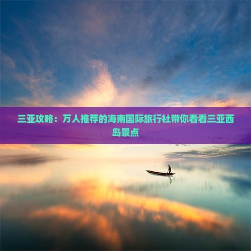 三亚攻略：万人推荐的海南国际旅行社带你看看三亚西岛景点