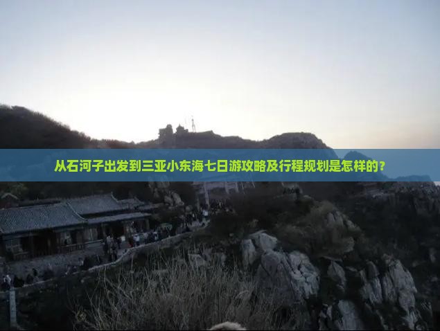 从石河子出发到三亚小东海七日游攻略及行程规划是怎样的? 从石河子出发到三亚小东海七日游攻略及行程规划是怎样的?