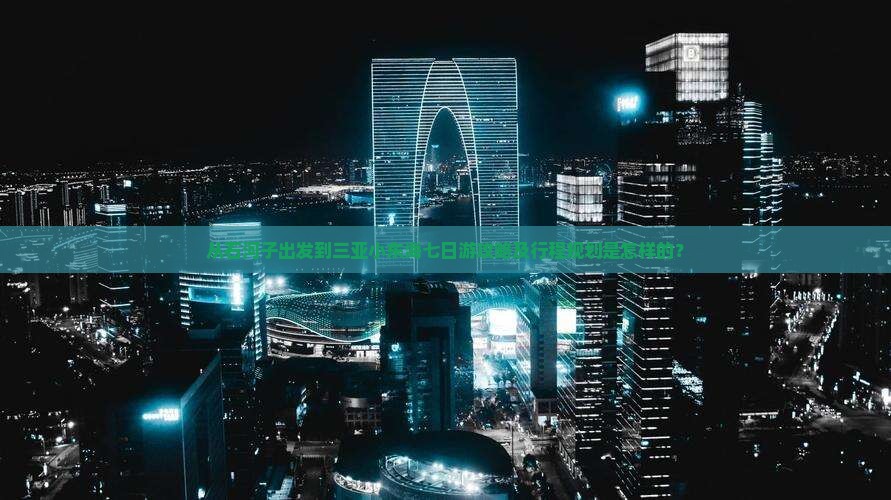 从石河子出发到三亚小东海七日游攻略及行程规划是怎样的? 从石河子出发到三亚小东海七日游攻略及行程规划是怎样的?