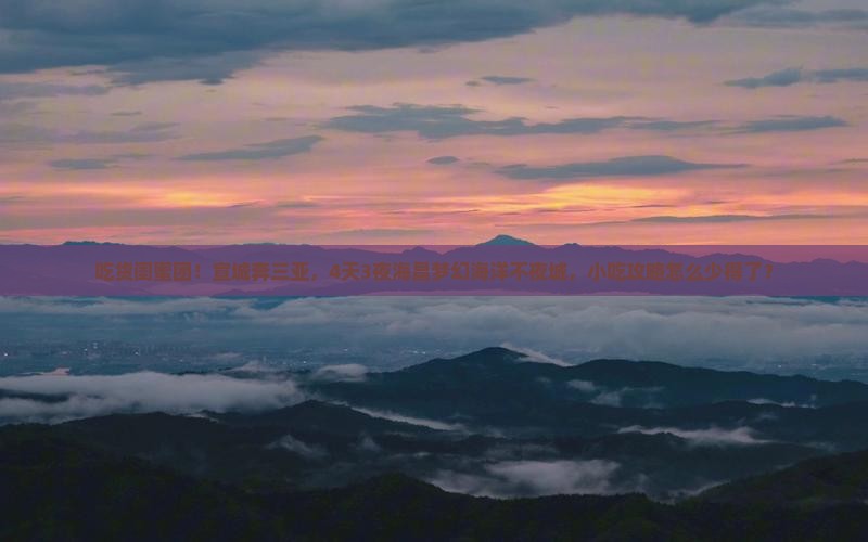 吃货闺蜜团！宣城奔三亚，4天3夜海昌梦幻海洋不夜城，小吃攻略怎么少得了？