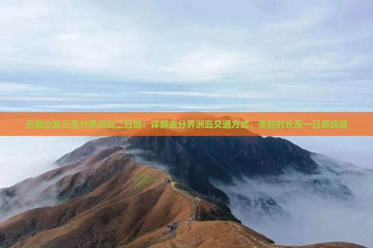 无锡出发三亚分界洲岛二日游：详解去分界洲岛交通方式、乘船时长及一日游攻略