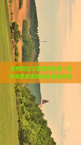 滨州前往三亚崖州古城一日游海南旅游攻略必看景点推荐