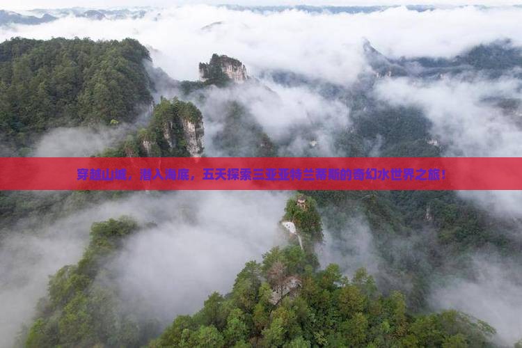 穿越山城，潜入海底，五天探索三亚亚特兰蒂斯的奇幻水世界之旅！