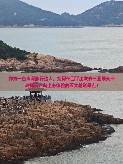 作为一名资深旅行达人，如何在四平出发去三亚蜈支洲岛畅玩？岛上必体验的五大精彩景点！