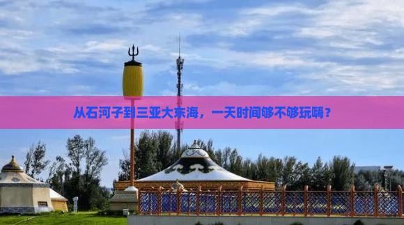 从石河子到三亚大东海，一天时间够不够玩嗨？
