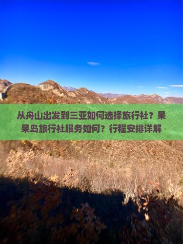 从舟山出发到三亚如何选择旅行社？呆呆岛旅行社服务如何？行程安排详解