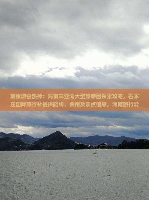 南京游客热捧：海南三亚湾大型旅游团搜索攻略，石家庄国际旅行社提供路线、费用及景点信息，河南旅行爱好者必看！