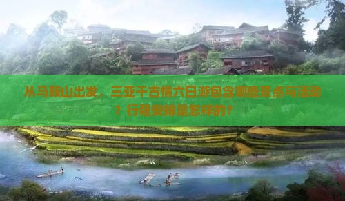 从马鞍山出发，三亚千古情六日游包含哪些景点与活动？行程安排是怎样的？