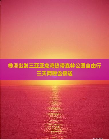 株洲出发三亚亚龙湾热带森林公园自由行三天两晚含接送