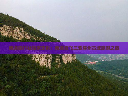 南通旅行社独家定制：南通直飞三亚崖州古城旅游之旅