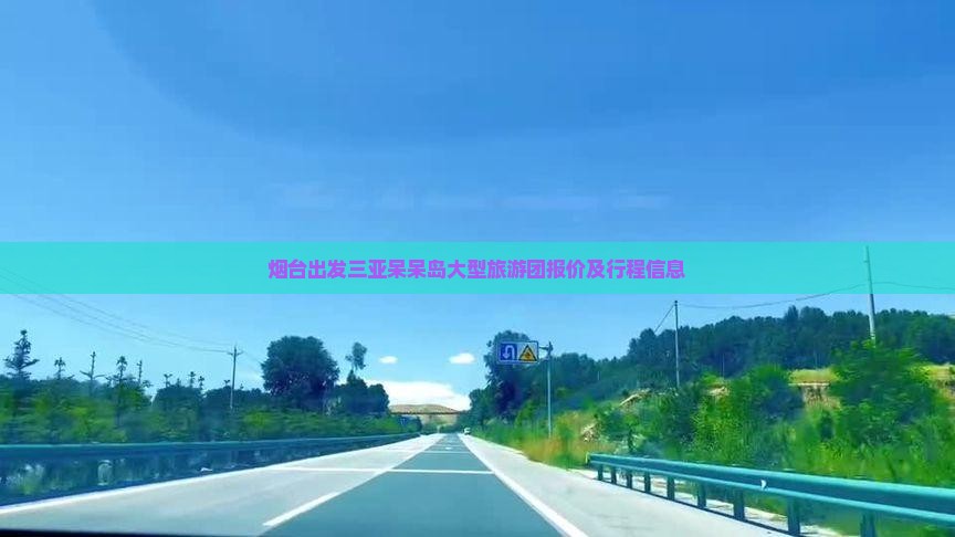烟台出发三亚呆呆岛大型旅游团报价及行程信息
