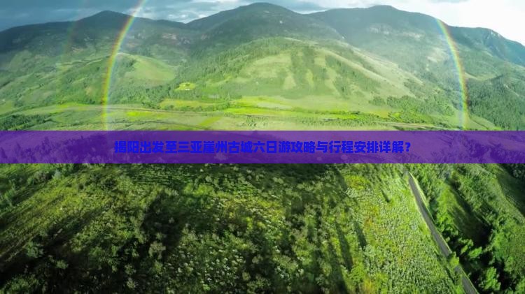 揭阳出发至三亚崖州古城六日游攻略与行程安排详解？