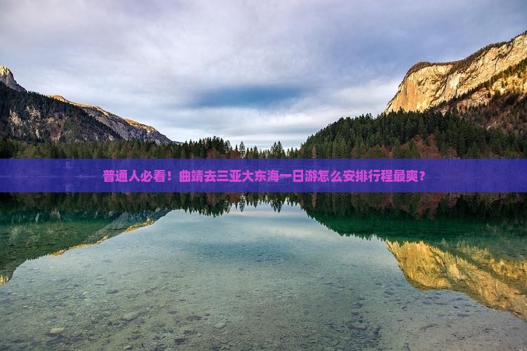 普通人必看！曲靖去三亚大东海一日游怎么安排行程最爽？