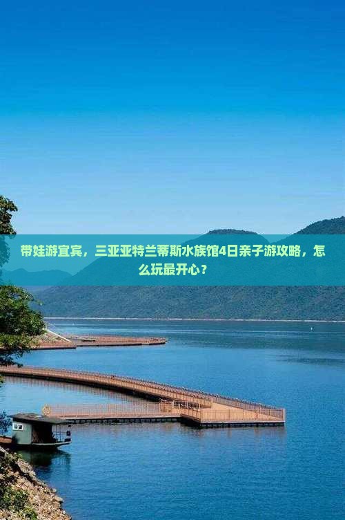 带娃游宜宾，三亚亚特兰蒂斯水族馆4日亲子游攻略，怎么玩最开心？