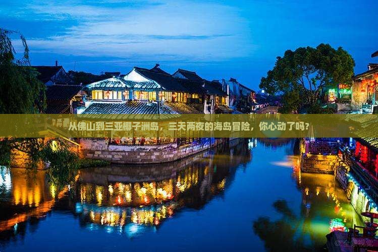 从佛山到三亚椰子洲岛，三天两夜的海岛冒险，你心动了吗？