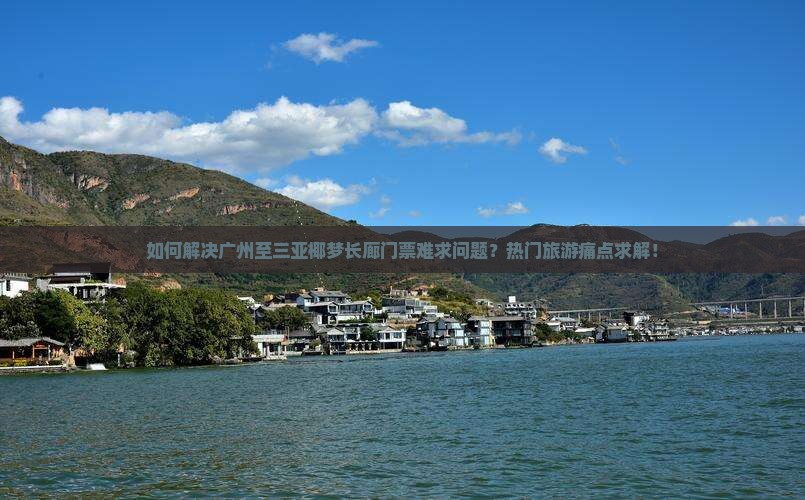 如何解决广州至三亚椰梦长廊门票难求问题？热门旅游痛点求解！