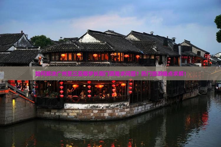 如何解决广州至三亚椰梦长廊门票难求问题？热门旅游痛点求解！