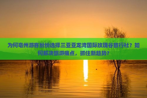 为何亳州游客纷纷选择三亚亚龙湾国际玫瑰谷旅行社？如何解决旅游痛点，抓住新趋势？