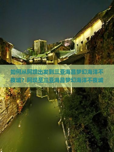 如何从阿坝出发到三亚海昌梦幻海洋不夜城？阿坝至三亚海昌梦幻海洋不夜城旅行社推荐及攻略？