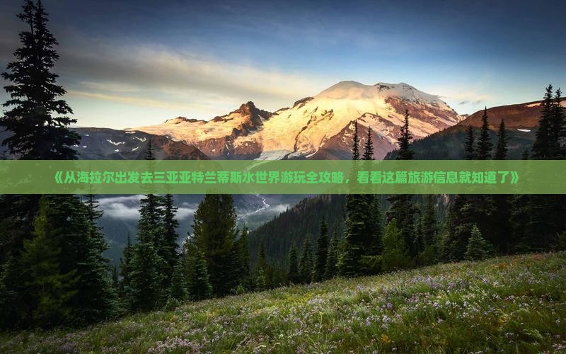 《从海拉尔出发去三亚亚特兰蒂斯水世界游玩全攻略，看看这篇旅游信息就知道了》