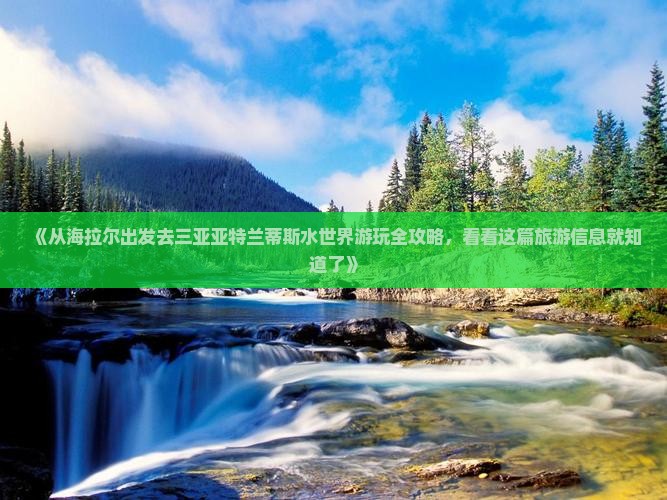 《从海拉尔出发去三亚亚特兰蒂斯水世界游玩全攻略，看看这篇旅游信息就知道了》
