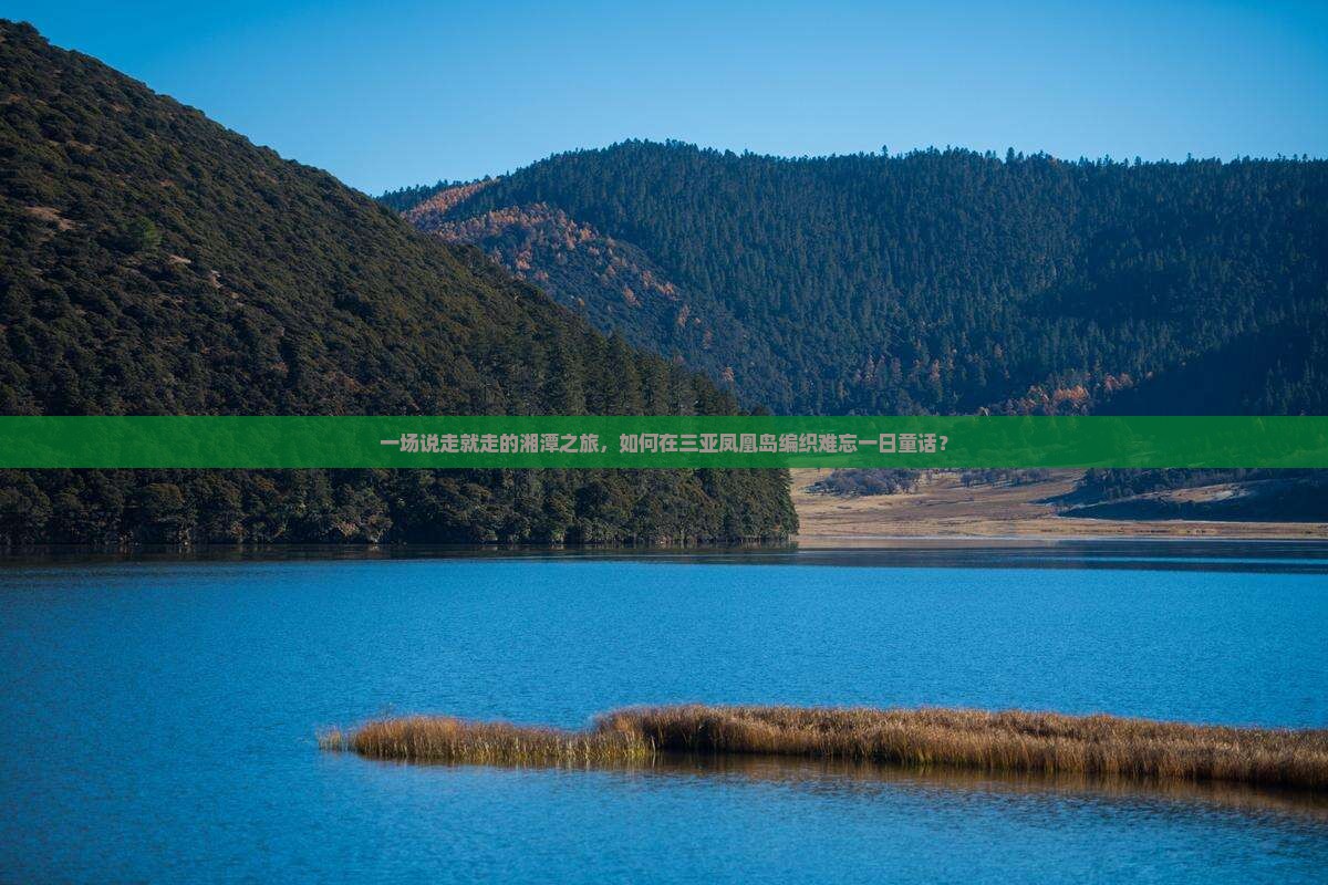 一场说走就走的湘潭之旅，如何在三亚凤凰岛编织难忘一日童话？