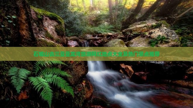 石嘴山去三亚亚龙湾旅游网红地点大全及热门景点推荐