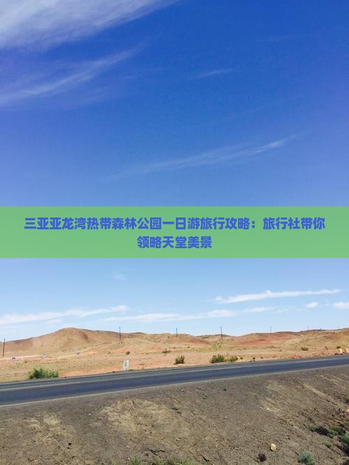 三亚亚龙湾热带森林公园一日游旅行攻略:旅行社带你领略天堂美景 三亚亚龙湾热带森林公园一日游旅行攻略:旅行社带你领略天堂美景