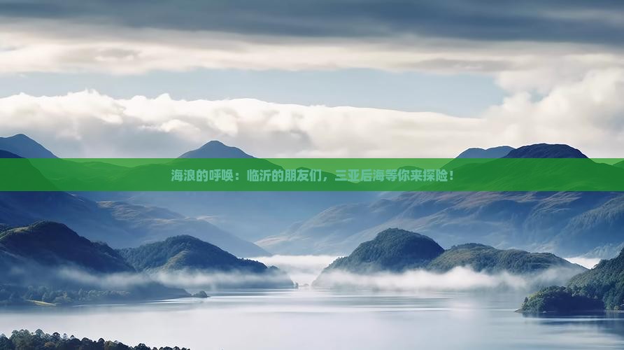 海浪的呼唤：临沂的朋友们，三亚后海等你来探险！