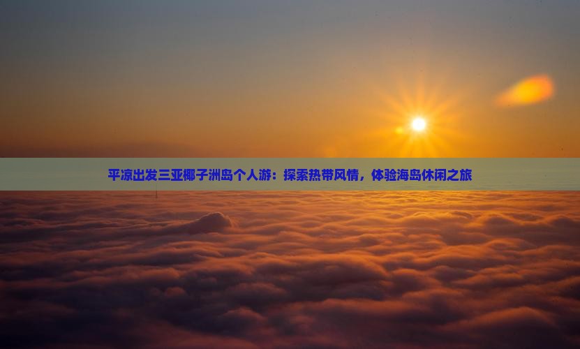 平凉出发三亚椰子洲岛个人游：探索热带风情，体验海岛休闲之旅