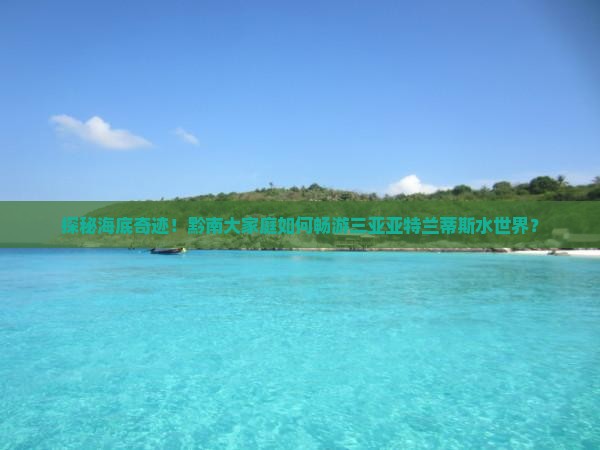探秘海底奇迹！黔南大家庭如何畅游三亚亚特兰蒂斯水世界？