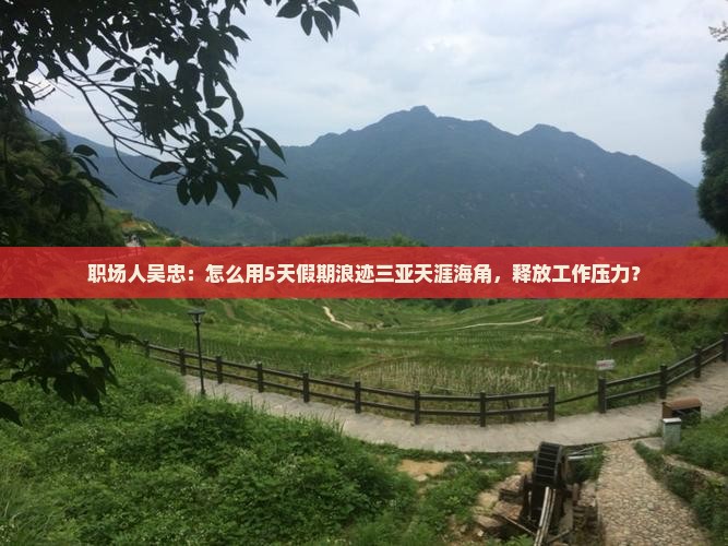 职场人吴忠：怎么用5天假期浪迹三亚天涯海角，释放工作压力？